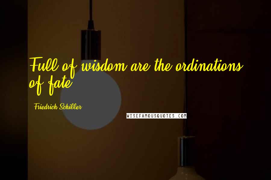 Friedrich Schiller Quotes: Full of wisdom are the ordinations of fate.