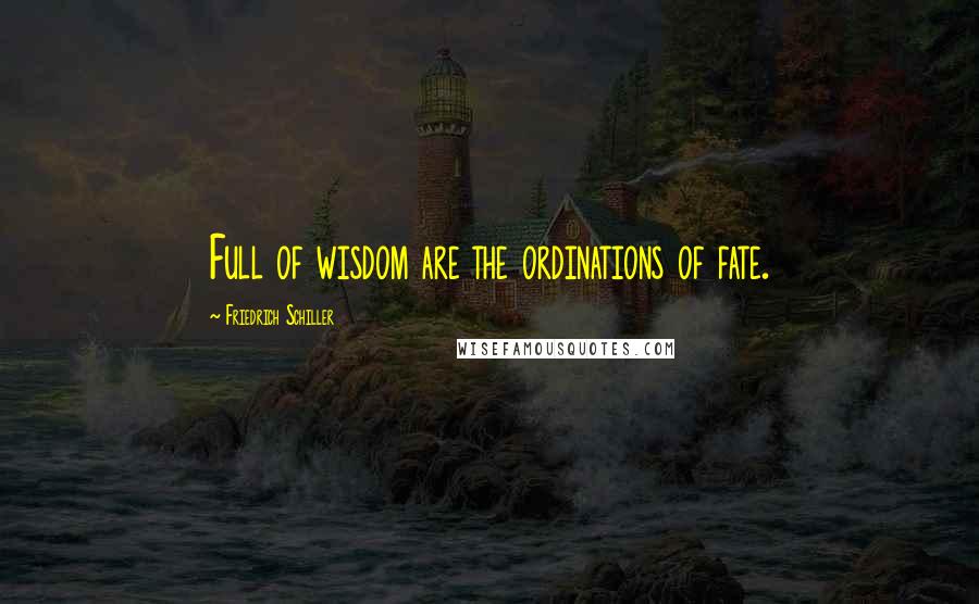 Friedrich Schiller Quotes: Full of wisdom are the ordinations of fate.