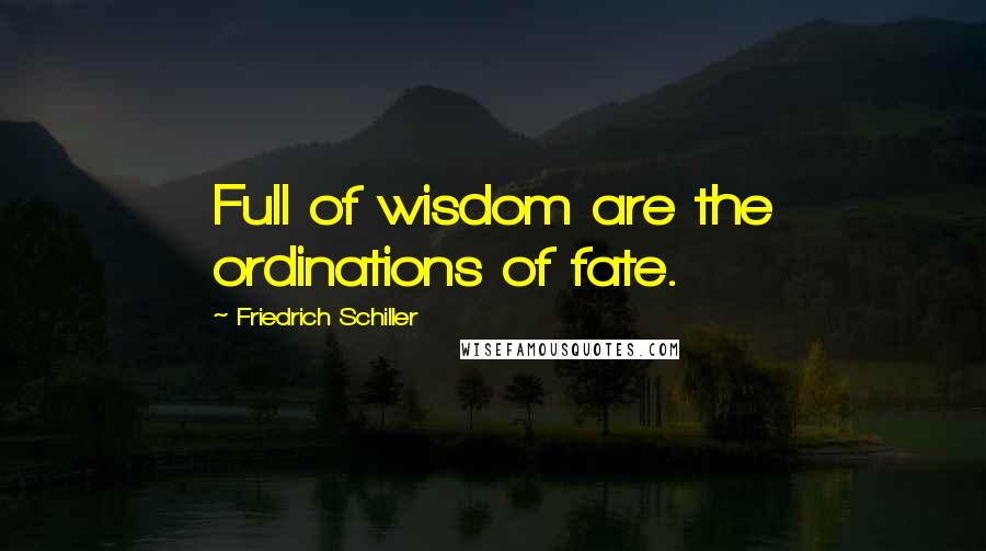 Friedrich Schiller Quotes: Full of wisdom are the ordinations of fate.