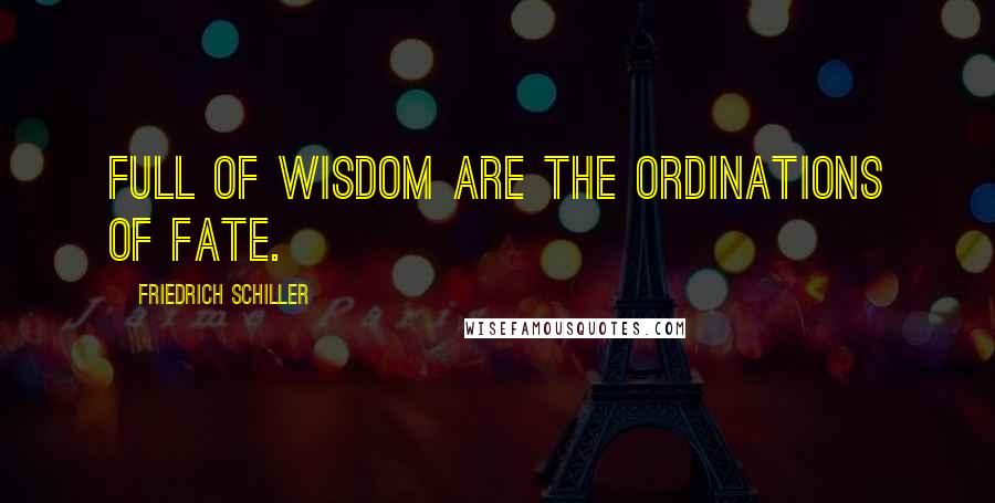 Friedrich Schiller Quotes: Full of wisdom are the ordinations of fate.