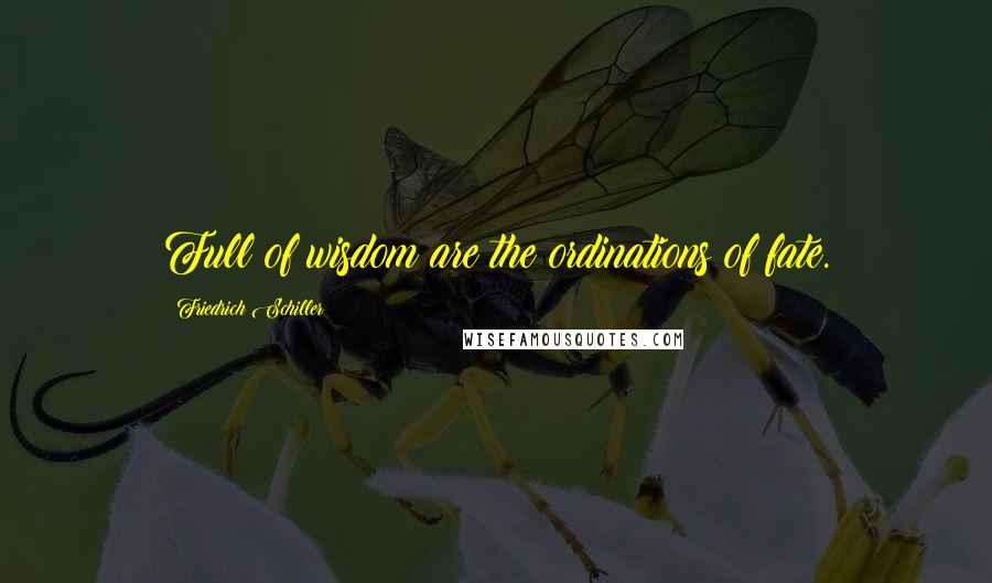 Friedrich Schiller Quotes: Full of wisdom are the ordinations of fate.
