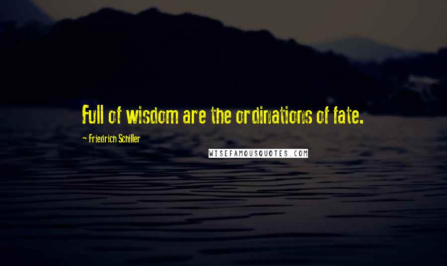 Friedrich Schiller Quotes: Full of wisdom are the ordinations of fate.