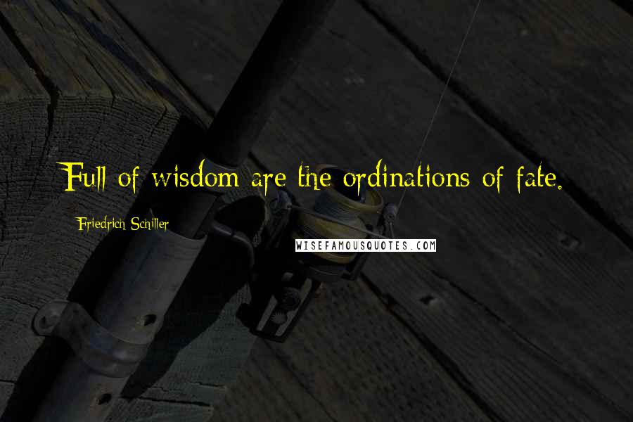 Friedrich Schiller Quotes: Full of wisdom are the ordinations of fate.