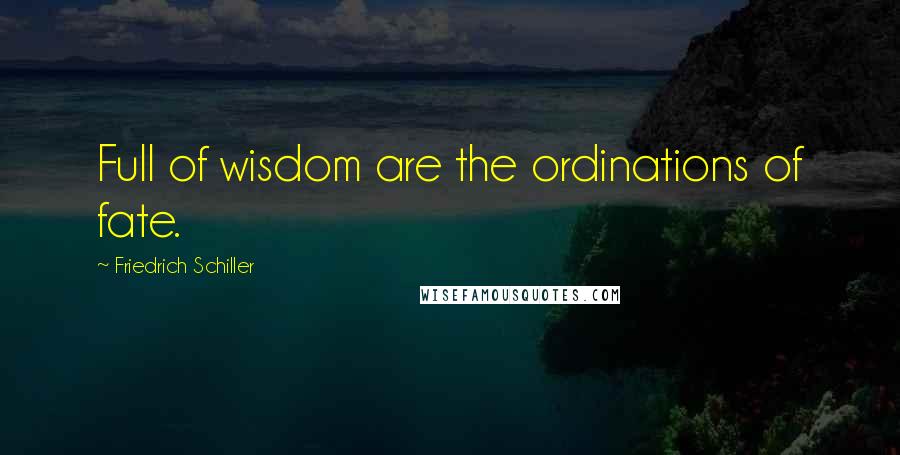 Friedrich Schiller Quotes: Full of wisdom are the ordinations of fate.