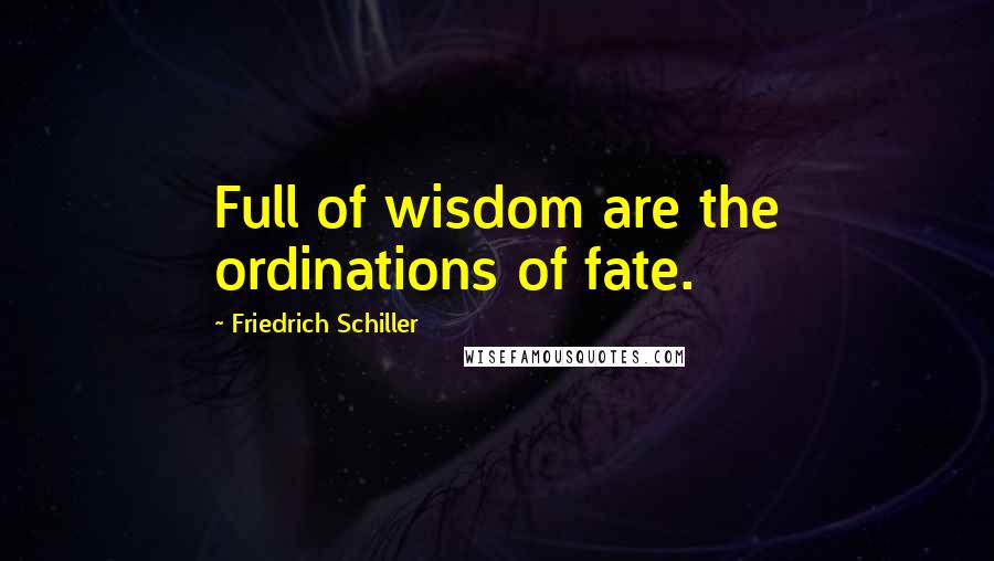 Friedrich Schiller Quotes: Full of wisdom are the ordinations of fate.