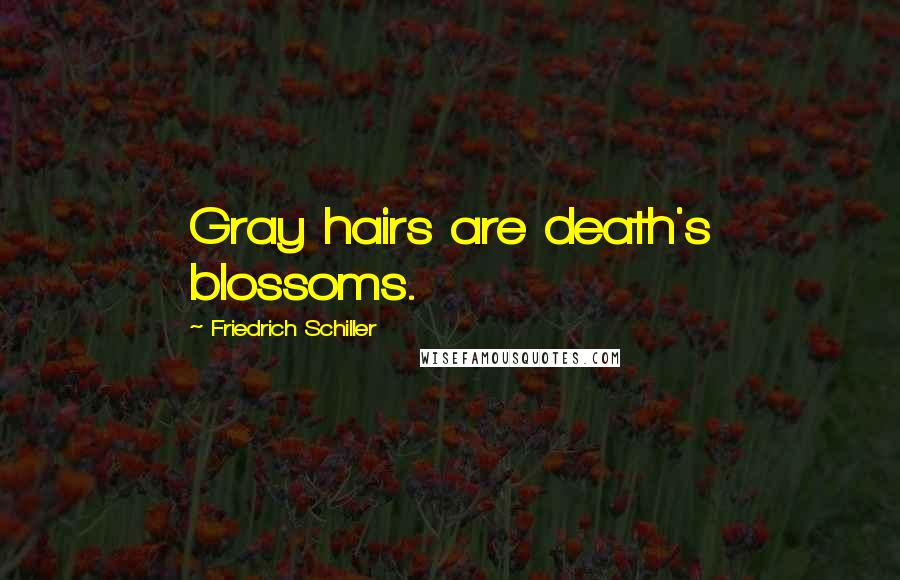 Friedrich Schiller Quotes: Gray hairs are death's blossoms.