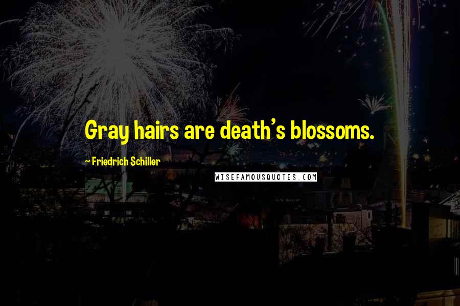 Friedrich Schiller Quotes: Gray hairs are death's blossoms.