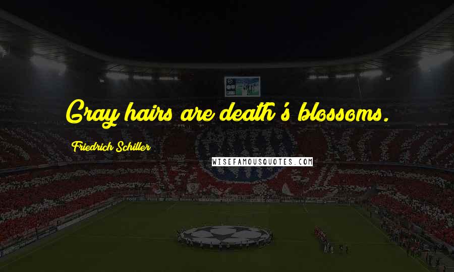 Friedrich Schiller Quotes: Gray hairs are death's blossoms.