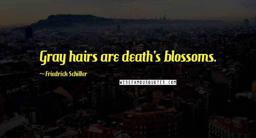 Friedrich Schiller Quotes: Gray hairs are death's blossoms.