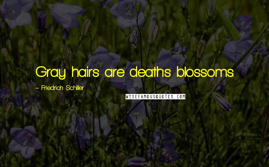 Friedrich Schiller Quotes: Gray hairs are death's blossoms.