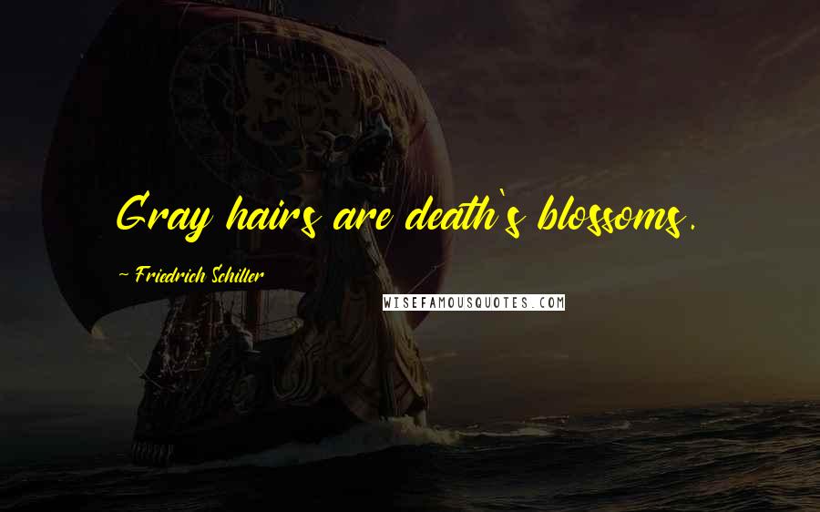 Friedrich Schiller Quotes: Gray hairs are death's blossoms.