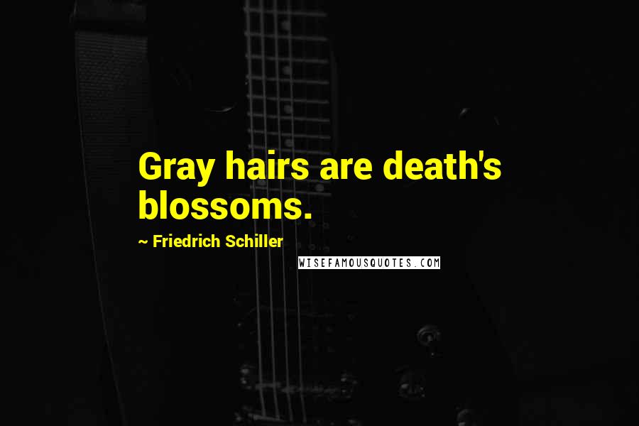 Friedrich Schiller Quotes: Gray hairs are death's blossoms.
