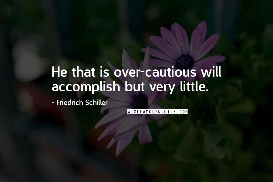 Friedrich Schiller Quotes: He that is over-cautious will accomplish but very little.