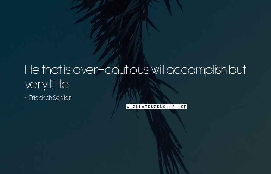 Friedrich Schiller Quotes: He that is over-cautious will accomplish but very little.