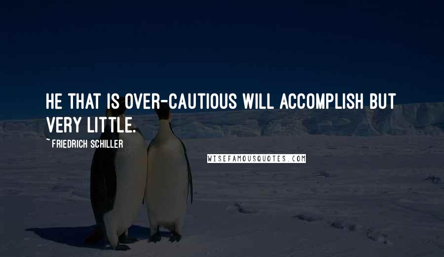 Friedrich Schiller Quotes: He that is over-cautious will accomplish but very little.