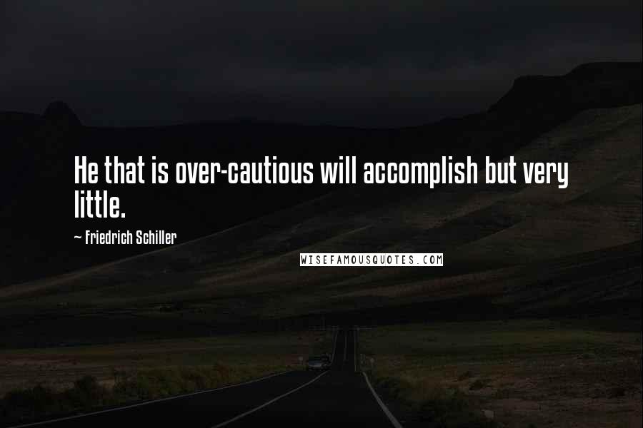 Friedrich Schiller Quotes: He that is over-cautious will accomplish but very little.