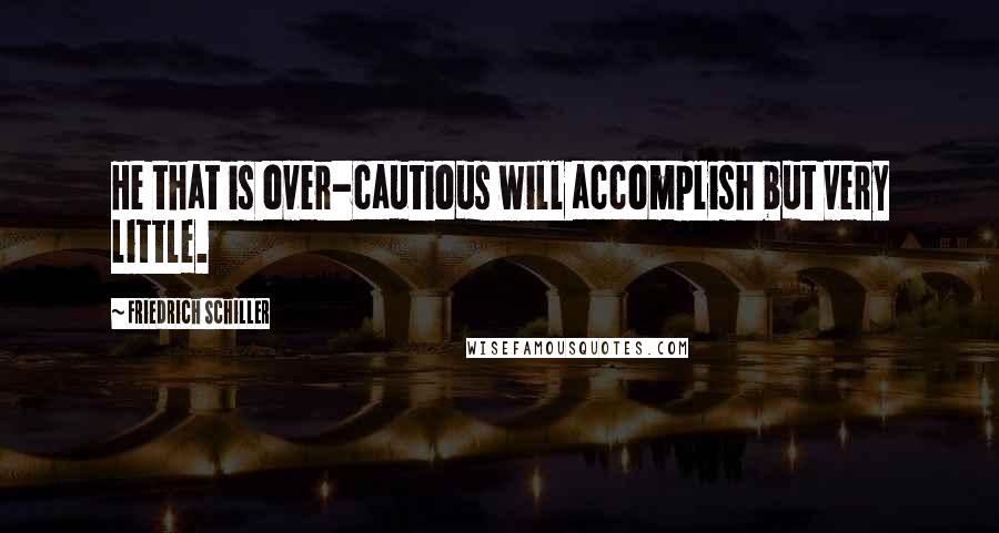 Friedrich Schiller Quotes: He that is over-cautious will accomplish but very little.