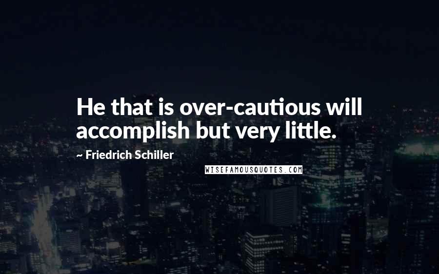 Friedrich Schiller Quotes: He that is over-cautious will accomplish but very little.