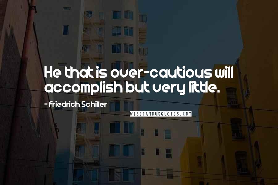 Friedrich Schiller Quotes: He that is over-cautious will accomplish but very little.