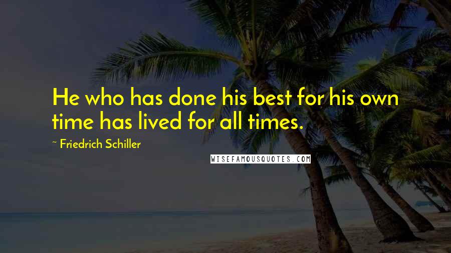 Friedrich Schiller Quotes: He who has done his best for his own time has lived for all times.