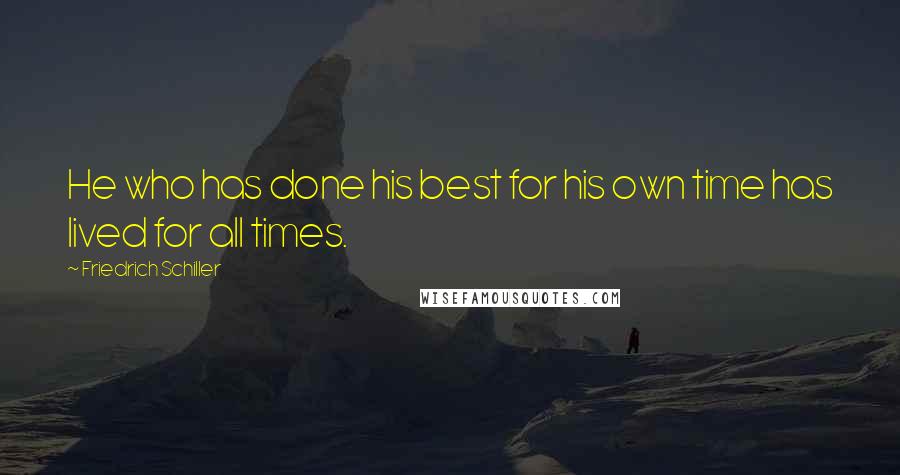 Friedrich Schiller Quotes: He who has done his best for his own time has lived for all times.