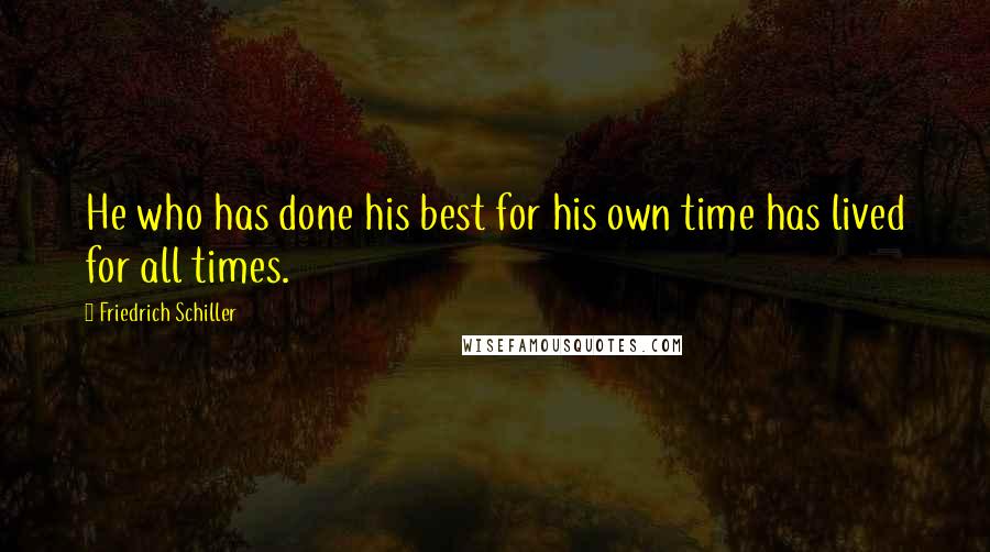 Friedrich Schiller Quotes: He who has done his best for his own time has lived for all times.