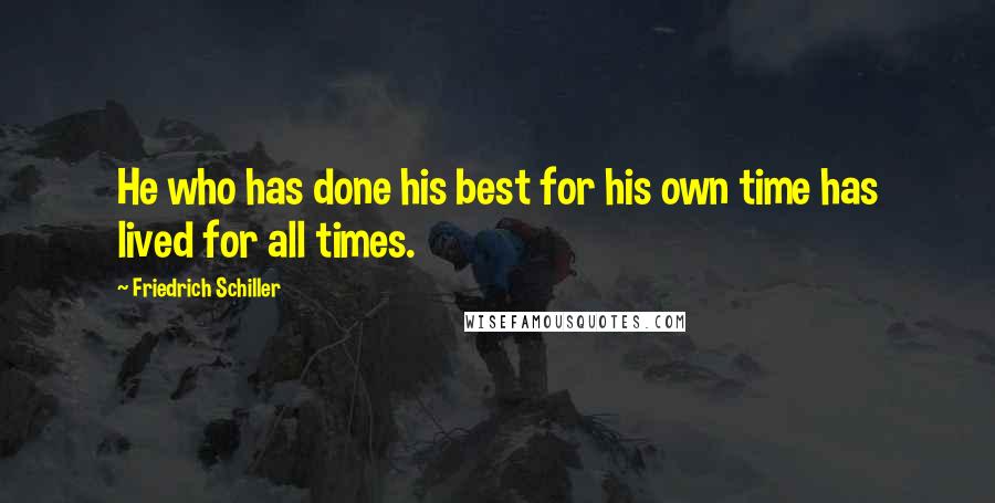 Friedrich Schiller Quotes: He who has done his best for his own time has lived for all times.