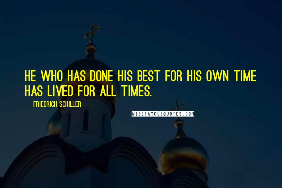 Friedrich Schiller Quotes: He who has done his best for his own time has lived for all times.