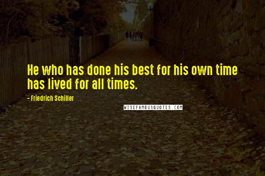 Friedrich Schiller Quotes: He who has done his best for his own time has lived for all times.