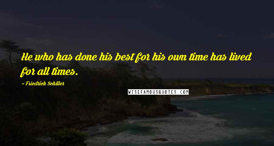 Friedrich Schiller Quotes: He who has done his best for his own time has lived for all times.