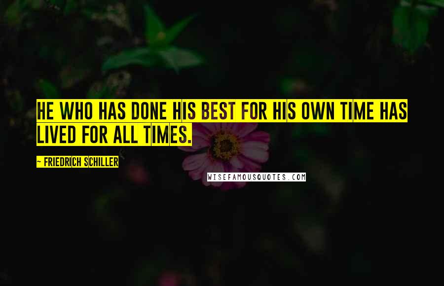 Friedrich Schiller Quotes: He who has done his best for his own time has lived for all times.