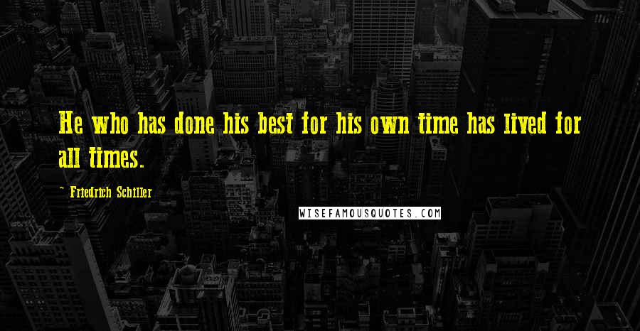 Friedrich Schiller Quotes: He who has done his best for his own time has lived for all times.