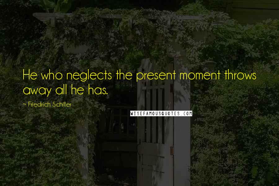 Friedrich Schiller Quotes: He who neglects the present moment throws away all he has.