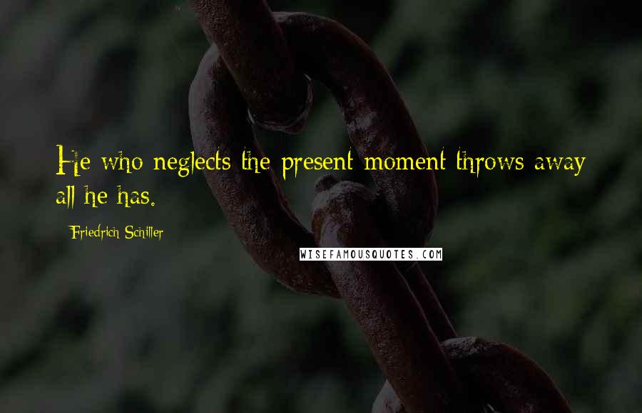 Friedrich Schiller Quotes: He who neglects the present moment throws away all he has.