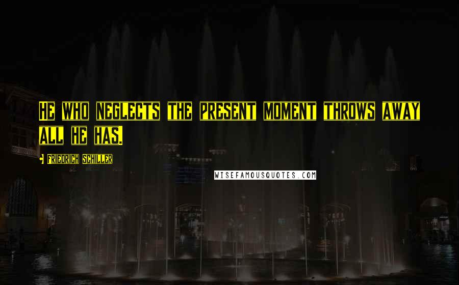 Friedrich Schiller Quotes: He who neglects the present moment throws away all he has.