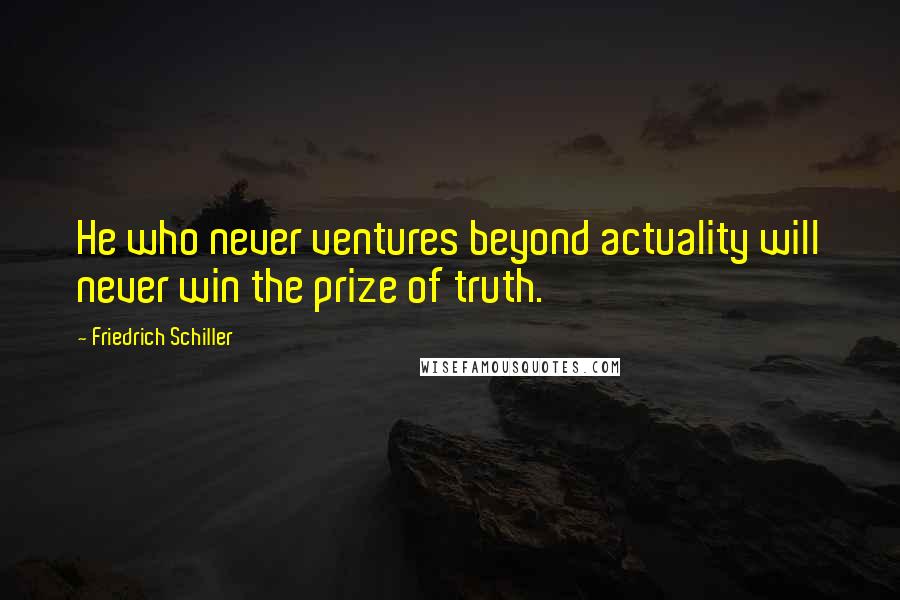 Friedrich Schiller Quotes: He who never ventures beyond actuality will never win the prize of truth.