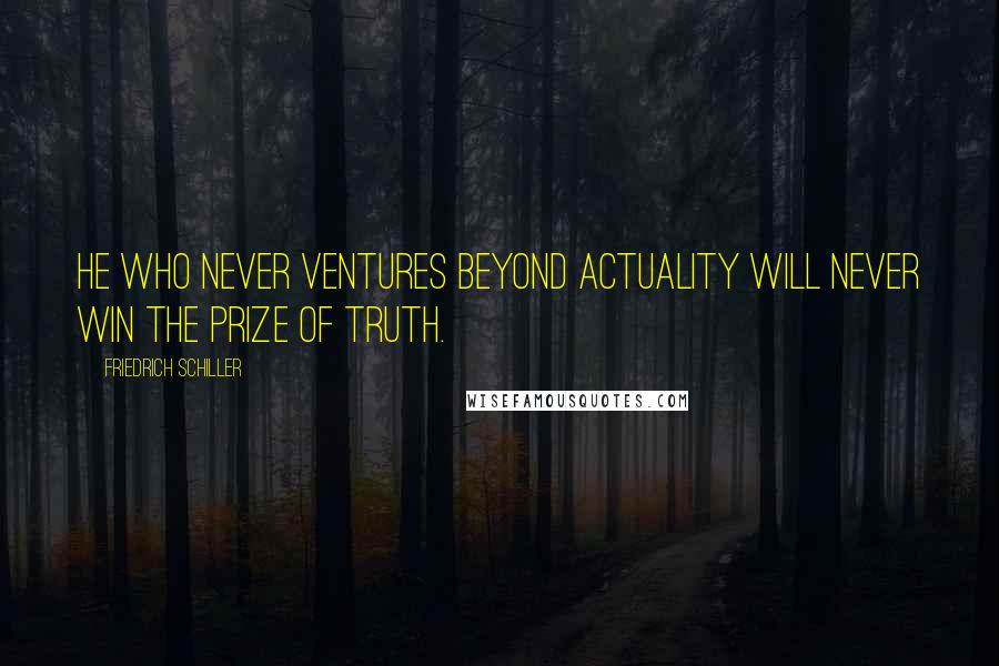 Friedrich Schiller Quotes: He who never ventures beyond actuality will never win the prize of truth.