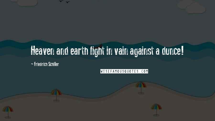 Friedrich Schiller Quotes: Heaven and earth fight in vain against a dunce!