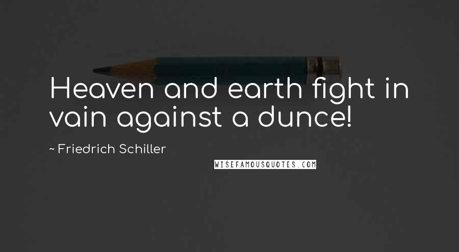 Friedrich Schiller Quotes: Heaven and earth fight in vain against a dunce!