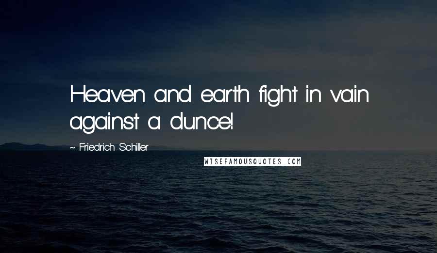 Friedrich Schiller Quotes: Heaven and earth fight in vain against a dunce!