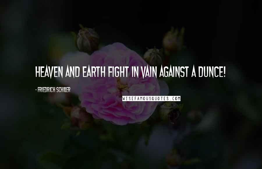 Friedrich Schiller Quotes: Heaven and earth fight in vain against a dunce!