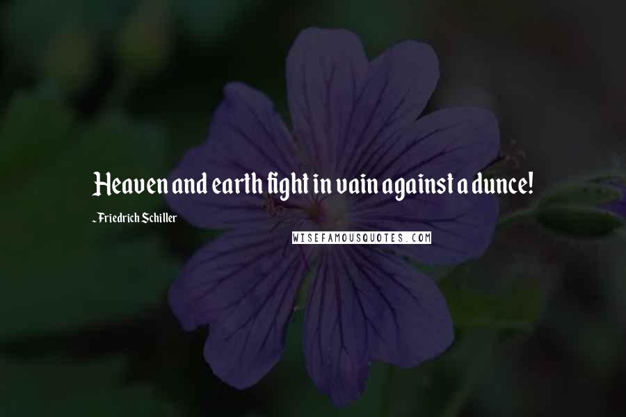 Friedrich Schiller Quotes: Heaven and earth fight in vain against a dunce!