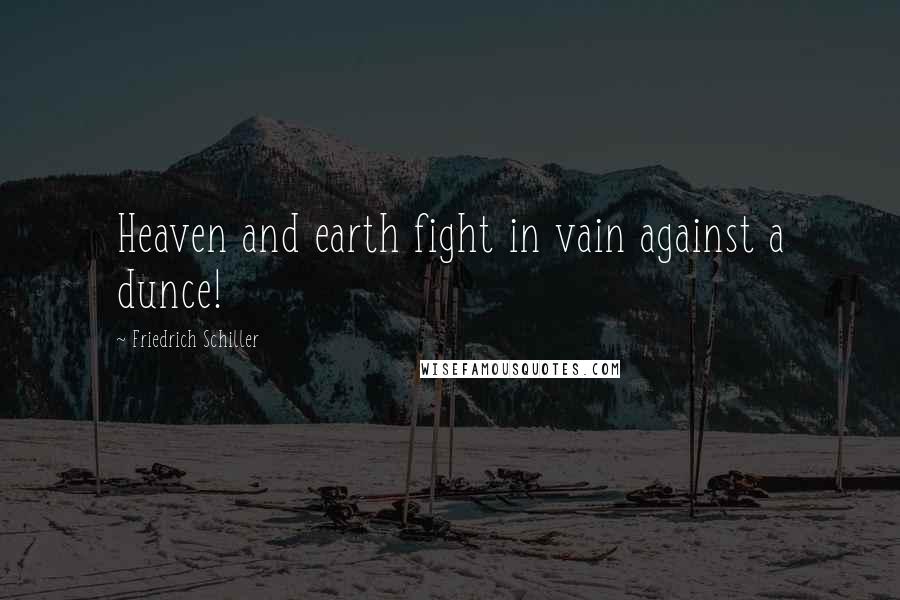 Friedrich Schiller Quotes: Heaven and earth fight in vain against a dunce!