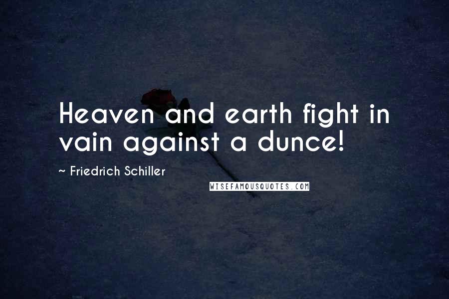 Friedrich Schiller Quotes: Heaven and earth fight in vain against a dunce!