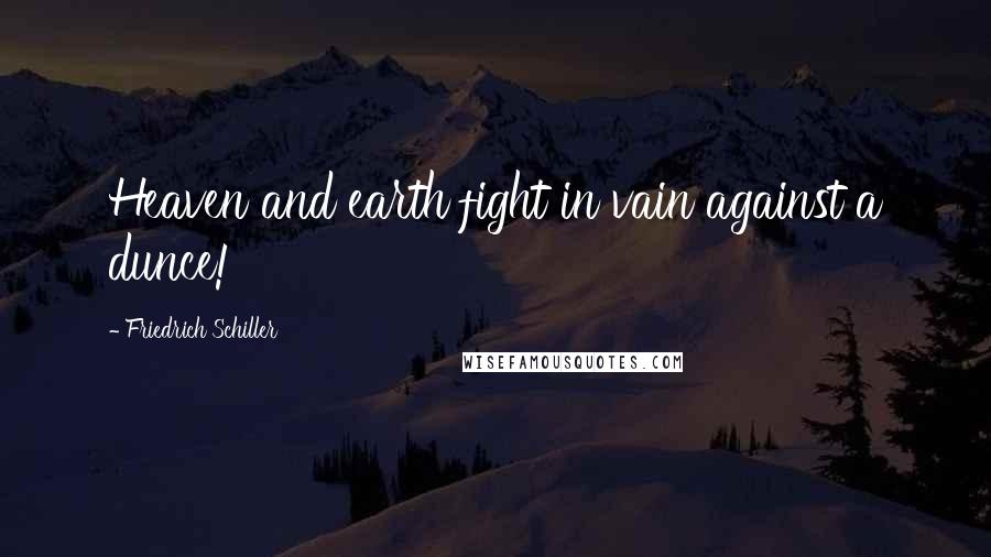 Friedrich Schiller Quotes: Heaven and earth fight in vain against a dunce!