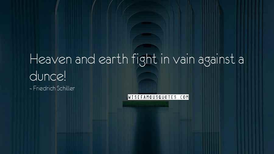 Friedrich Schiller Quotes: Heaven and earth fight in vain against a dunce!