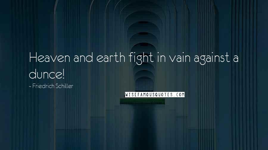 Friedrich Schiller Quotes: Heaven and earth fight in vain against a dunce!