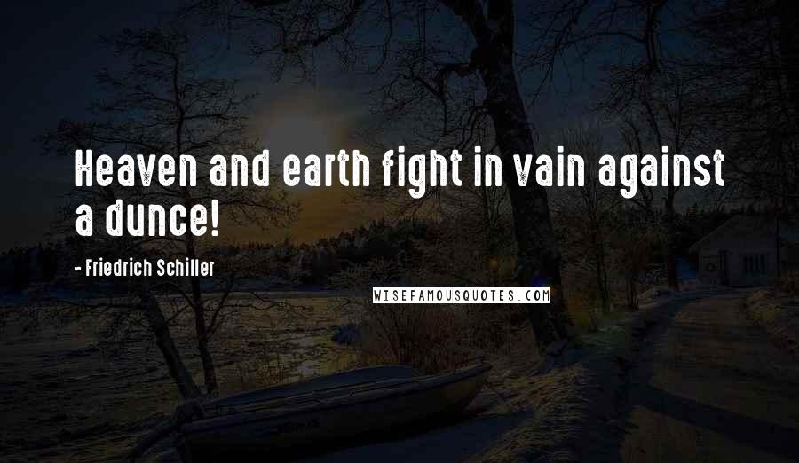 Friedrich Schiller Quotes: Heaven and earth fight in vain against a dunce!