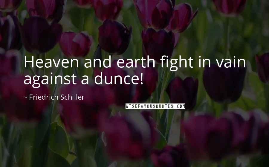 Friedrich Schiller Quotes: Heaven and earth fight in vain against a dunce!