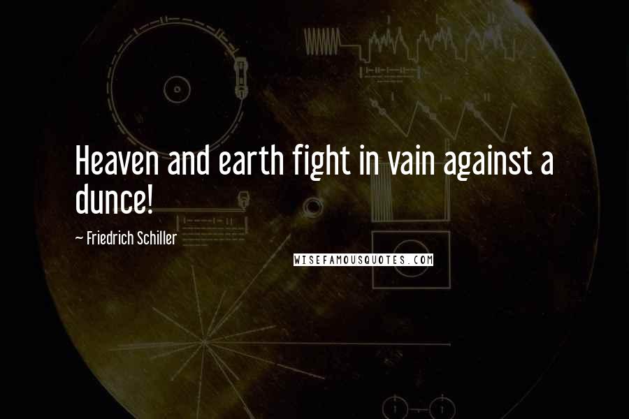 Friedrich Schiller Quotes: Heaven and earth fight in vain against a dunce!